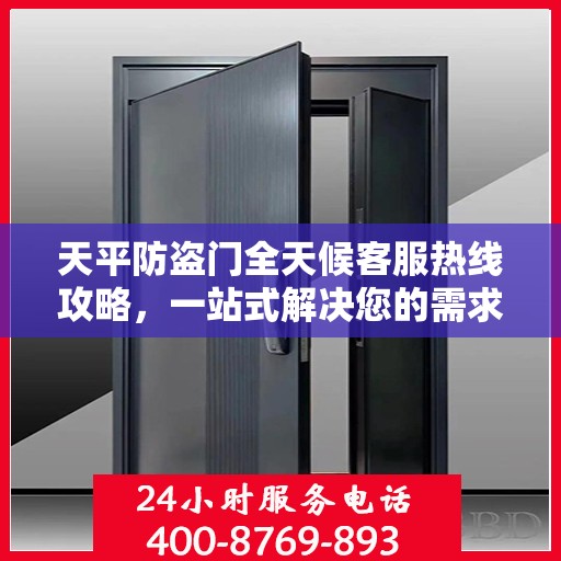 天平防盗门全天候客服热线攻略，一站式解决您的需求与疑虑