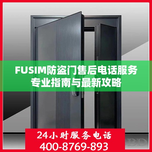 FUSIM防盗门售后电话服务专业指南与最新攻略