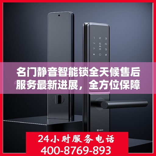 名门静音智能锁全天候售后服务最新进展，全方位保障客户体验与权益