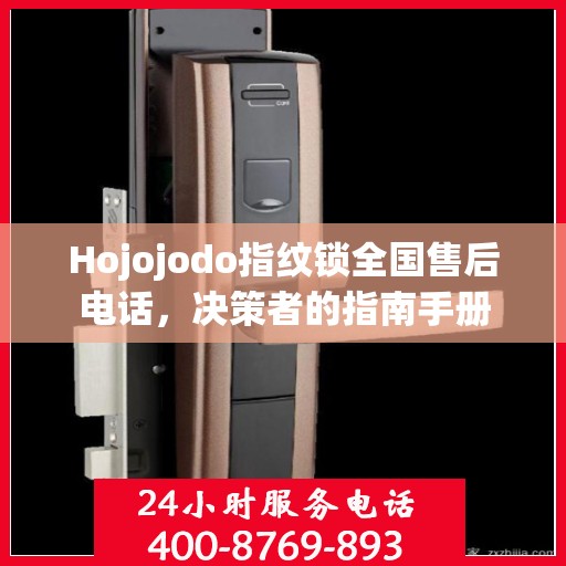 Hojojodo指纹锁全国售后电话，决策者的指南手册