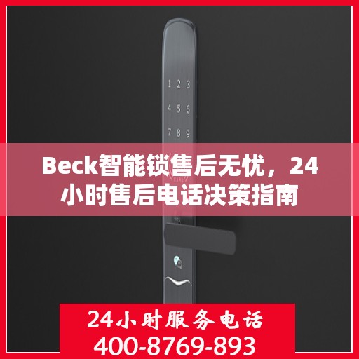 Beck智能锁售后无忧，24小时售后电话决策指南