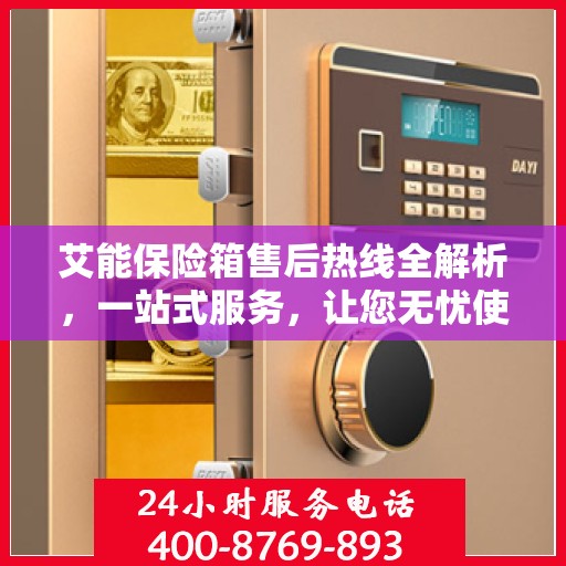 艾能保险箱售后热线全解析，一站式服务，让您无忧使用保险箱