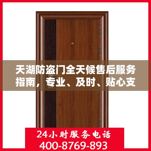 天湖防盗门全天候售后服务指南，专业、及时、贴心支持攻略
