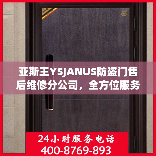 亚斯王YSJANUS防盗门售后维修分公司，全方位服务指南与攻略