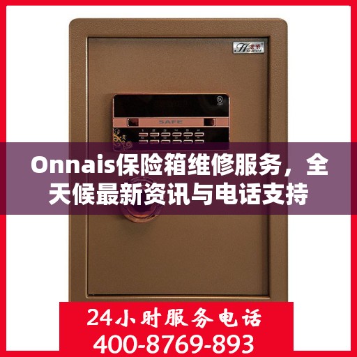 Onnais保险箱维修服务，全天候最新资讯与电话支持