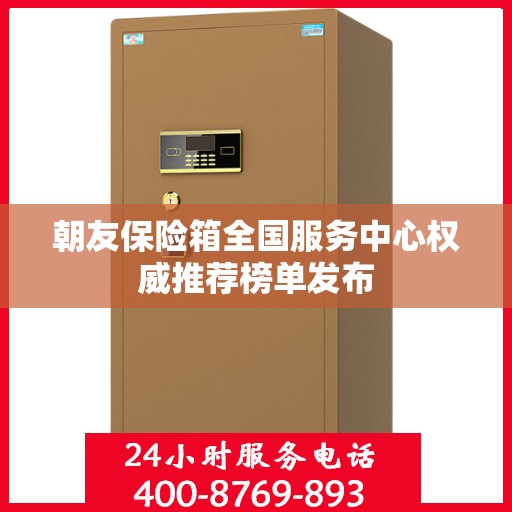 朝友保险箱全国服务中心权威推荐榜单发布