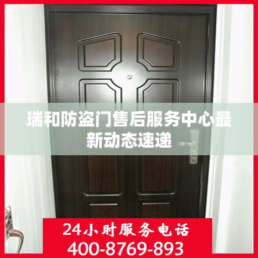 瑞和防盗门售后服务中心最新动态速递