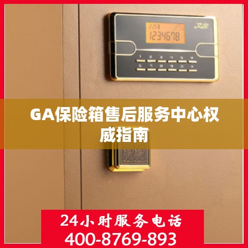 GA保险箱售后服务中心权威指南