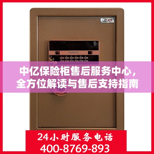 中亿保险柜售后服务中心，全方位解读与售后支持指南