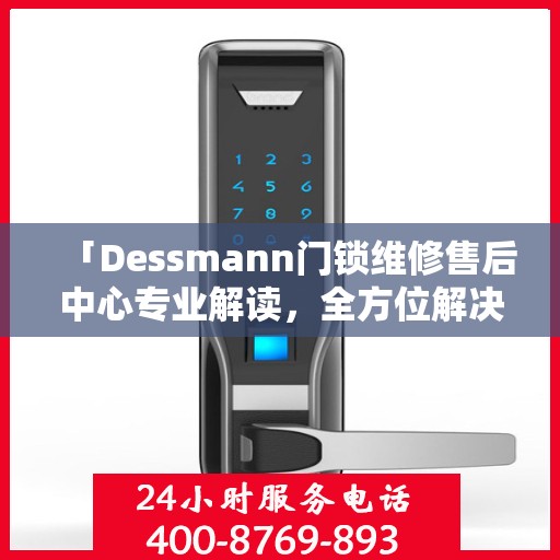 「Dessmann门锁维修售后中心专业解读，全方位解决您的锁具问题」