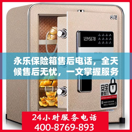 永乐保险箱售后电话，全天候售后无忧，一文掌握服务热线