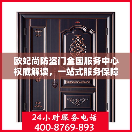 欧妃尚防盗门全国服务中心权威解读，一站式服务保障您的安全之门