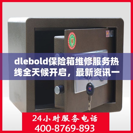 dlebold保险箱维修服务热线全天候开启，最新资讯一网打尽