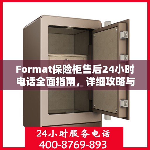 Format保险柜售后24小时电话全面指南，详细攻略与解决方案