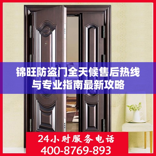 锦旺防盗门全天候售后热线与专业指南最新攻略