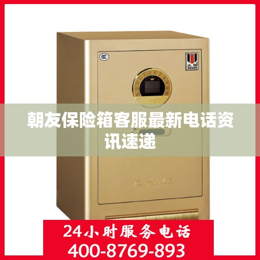 朝友保险箱客服最新电话资讯速递