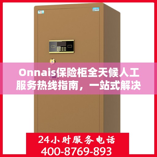 Onnais保险柜全天候人工服务热线指南，一站式解决方案