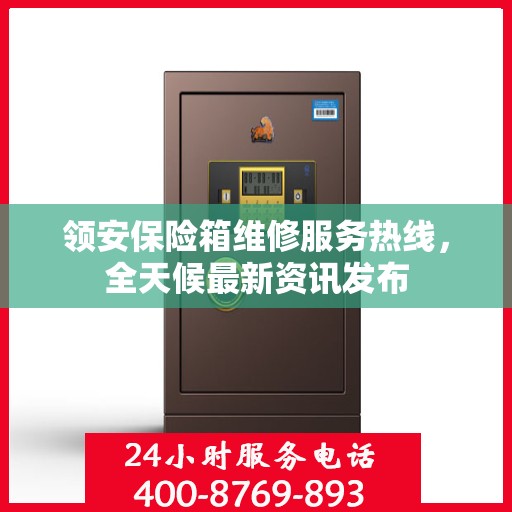 领安保险箱维修服务热线，全天候最新资讯发布