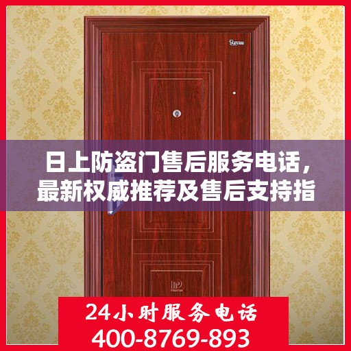 日上防盗门售后服务电话，最新权威推荐及售后支持指南