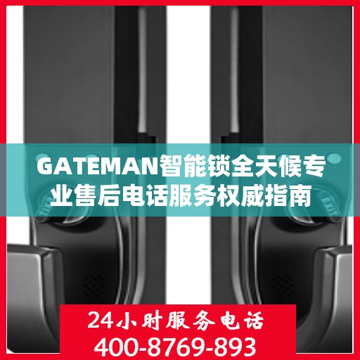 GATEMAN智能锁全天候专业售后电话服务权威指南