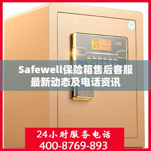 Safewell保险箱售后客服最新动态及电话资讯