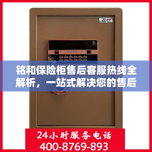 铭和保险柜售后客服热线全解析，一站式解决您的售后问题