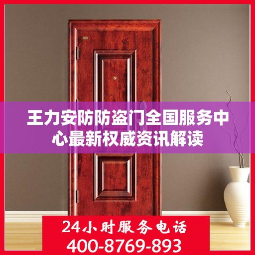 王力安防防盗门全国服务中心最新权威资讯解读