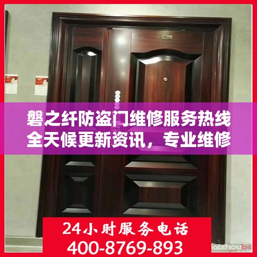 磐之纤防盗门维修服务热线全天候更新资讯，专业维修团队保驾护航