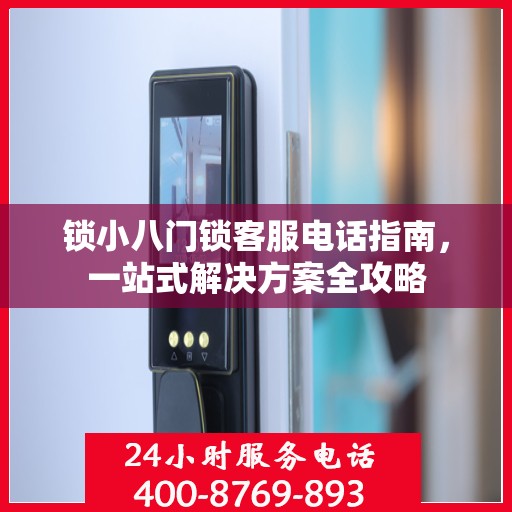 锁小八门锁客服电话指南，一站式解决方案全攻略