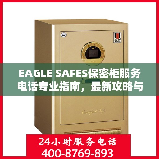 EAGLE SAFES保密柜服务电话专业指南，最新攻略与联系方式