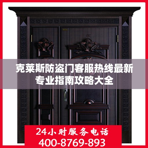 克莱斯防盗门客服热线最新专业指南攻略大全