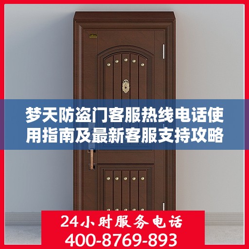 梦天防盗门客服热线电话使用指南及最新客服支持攻略