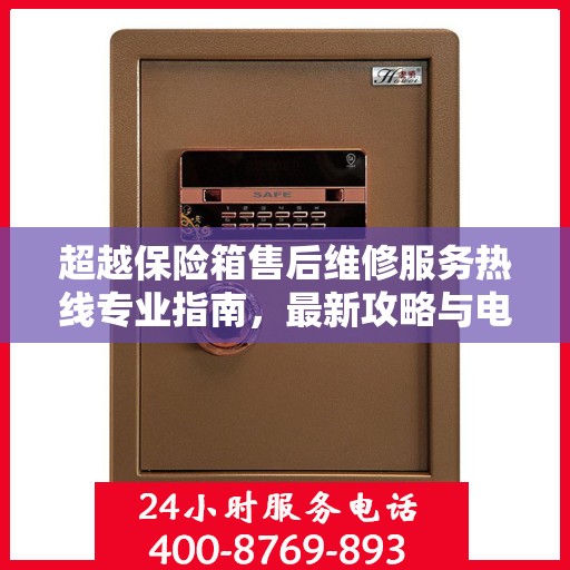 超越保险箱售后维修服务热线专业指南，最新攻略与电话速查