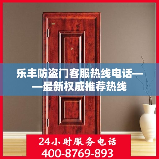 乐丰防盗门客服热线电话——最新权威推荐热线
