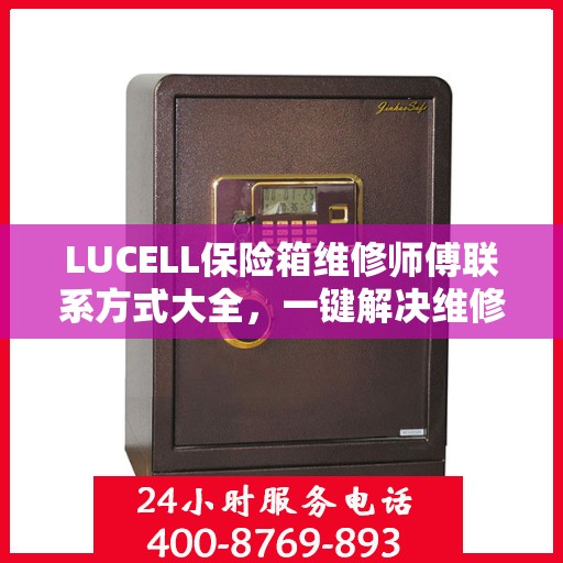 LUCELL保险箱维修师傅联系方式大全，一键解决维修难题