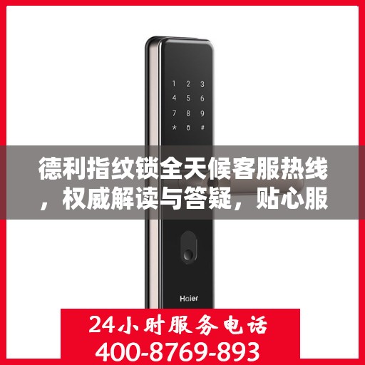 德利指纹锁全天候客服热线，权威解读与答疑，贴心服务触手可及