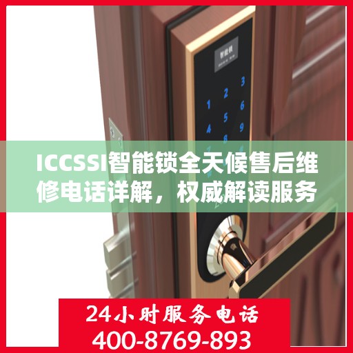 ICCSSI智能锁全天候售后维修电话详解，权威解读服务指南