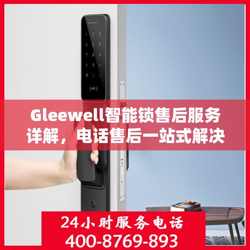 Gleewell智能锁售后服务详解，电话售后一站式解决攻略
