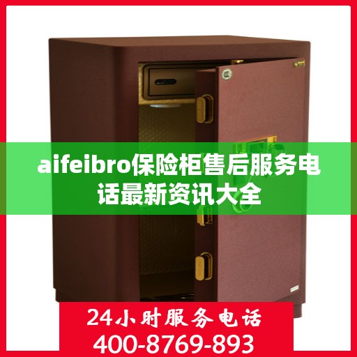 aifeibro保险柜售后服务电话最新资讯大全