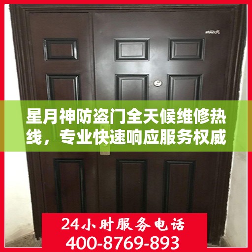 星月神防盗门全天候维修热线，专业快速响应服务权威信息