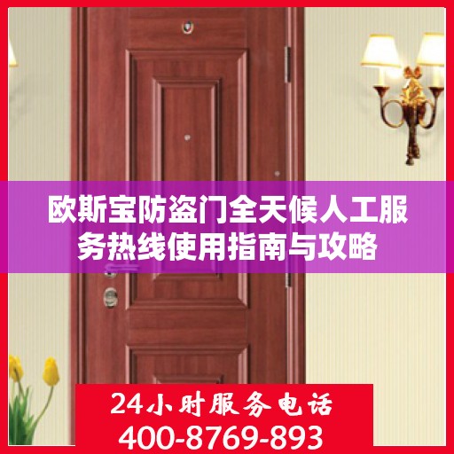 欧斯宝防盗门全天候人工服务热线使用指南与攻略