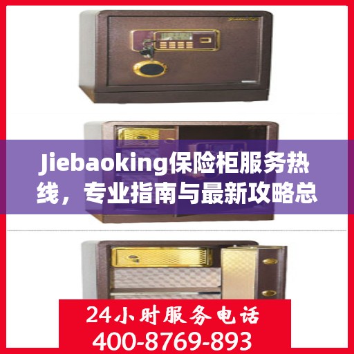 Jiebaoking保险柜服务热线，专业指南与最新攻略总览