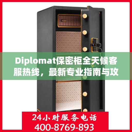 Diplomat保密柜全天候客服热线，最新专业指南与攻略