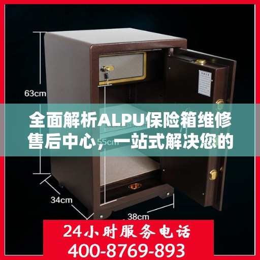 全面解析ALPU保险箱维修售后中心，一站式解决您的维修难题