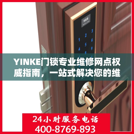 YINKE门锁专业维修网点权威指南，一站式解决您的维修需求