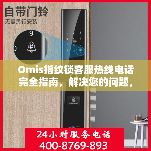 Omis指纹锁客服热线电话完全指南，解决您的问题，从此刻开始！