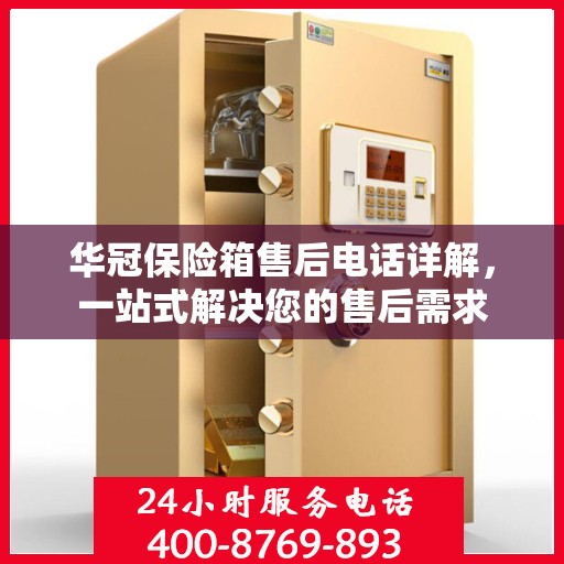 华冠保险箱售后电话详解，一站式解决您的售后需求