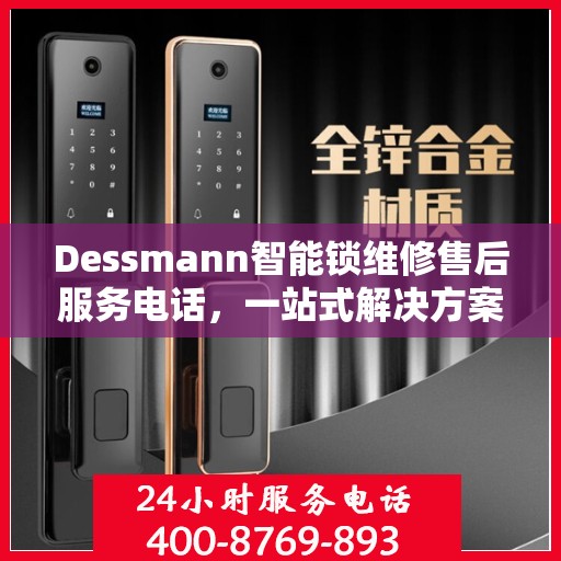 Dessmann智能锁维修售后服务电话，一站式解决方案决策指南