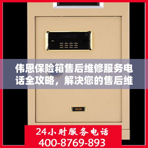 伟恩保险箱售后维修服务电话全攻略，解决您的售后维修难题