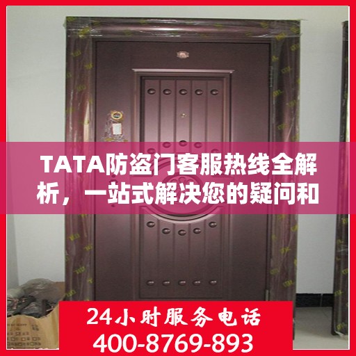 TATA防盗门客服热线全解析，一站式解决您的疑问和需求